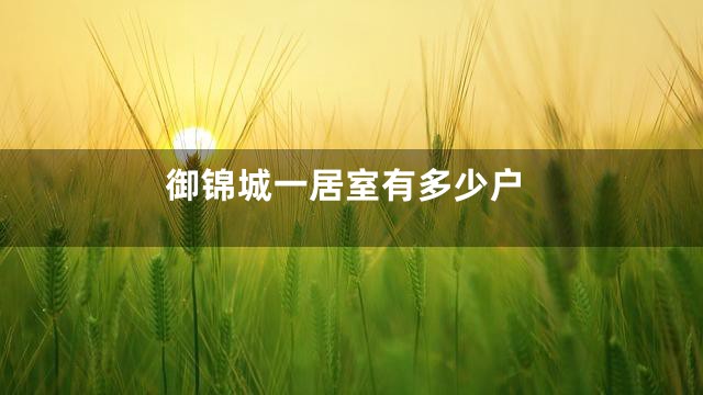 御锦城一居室有多少户