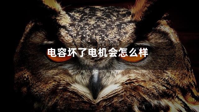 电容坏了电机会怎么样