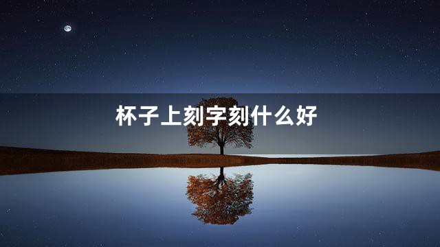 杯子上刻字刻什么好