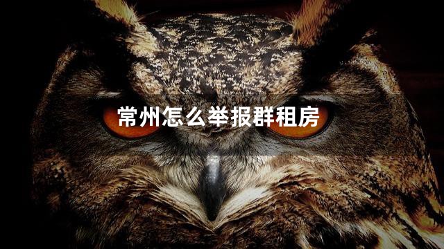 常州怎么举报群租房