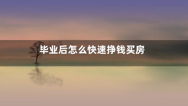 毕业后怎么快速挣钱买房