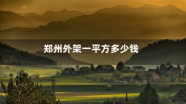 郑州外架一平方多少钱