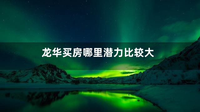 龙华买房哪里潜力比较大