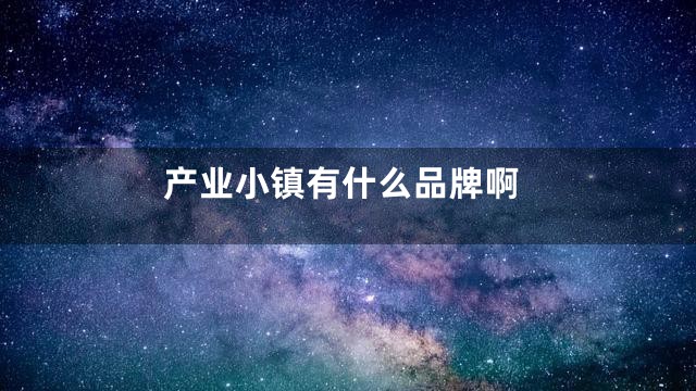 产业小镇有什么品牌啊