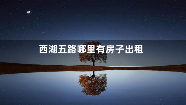 西湖五路哪里有房子出租