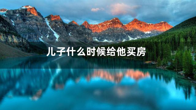 儿子什么时候给他买房