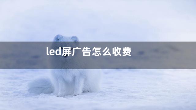 led屏广告怎么收费