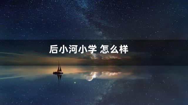 后小河小学 怎么样