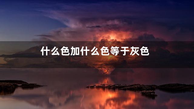 什么色加什么色等于灰色