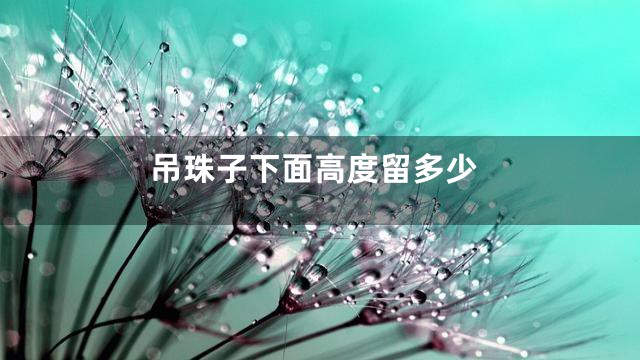 吊珠子下面高度留多少