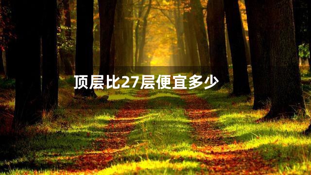 顶层比27层便宜多少