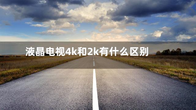 液晶电视4k和2k有什么区别