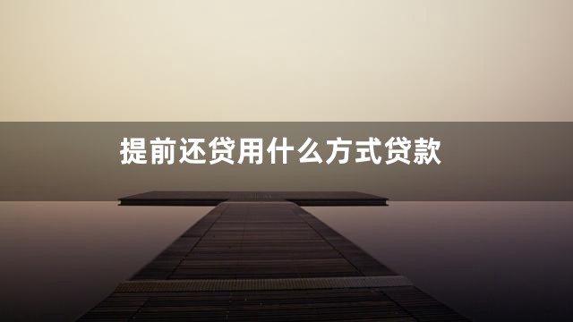 提前还贷用什么方式贷款