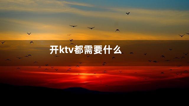 开ktv都需要什么