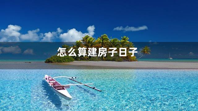 怎么算建房子日子