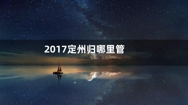 2017定州归哪里管