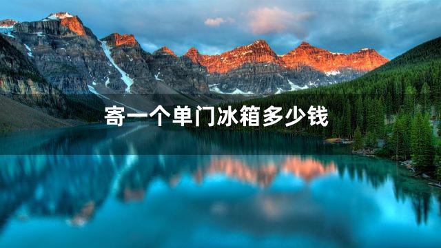 寄一个单门冰箱多少钱