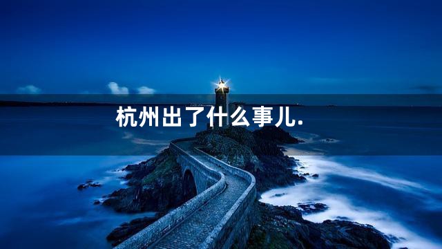 杭州出了什么事儿.