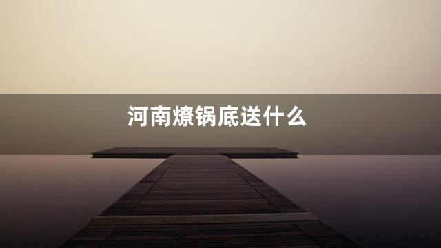 河南燎锅底送什么