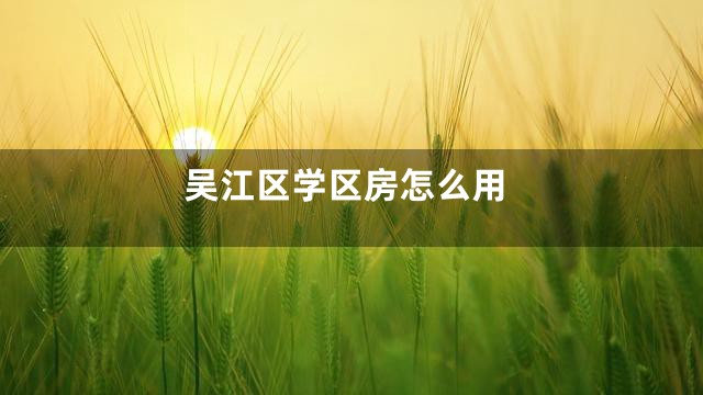 吴江区学区房怎么用