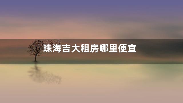 珠海吉大租房哪里便宜