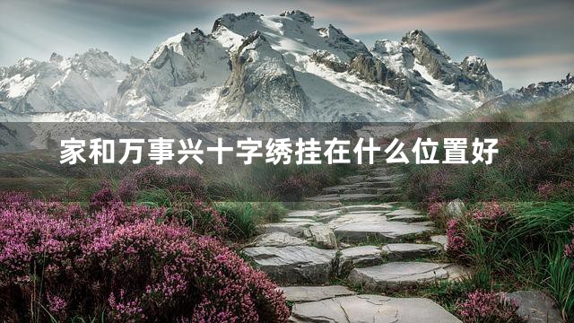 家和万事兴十字绣挂在什么位置好