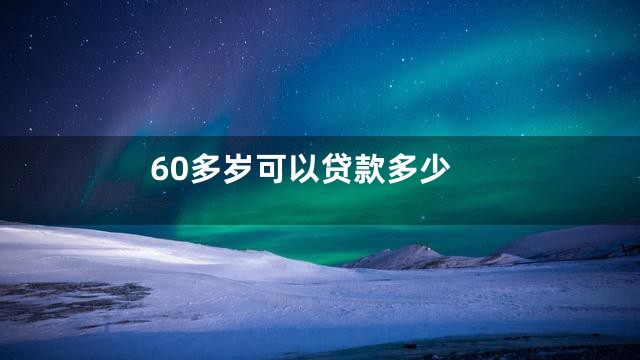 60多岁可以贷款多少