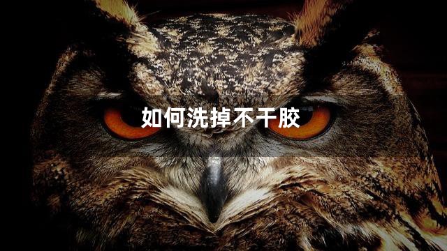如何洗掉不干胶