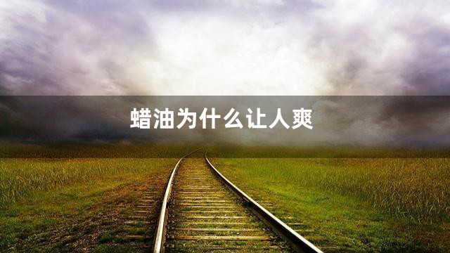 蜡油为什么让人爽