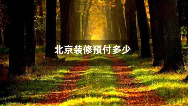 北京装修预付多少