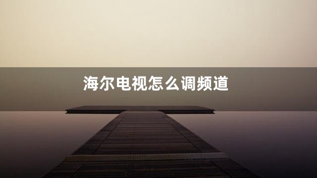 海尔电视怎么调频道