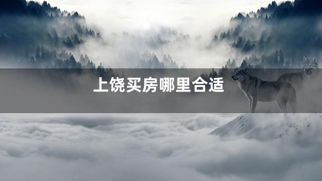 上饶买房哪里合适