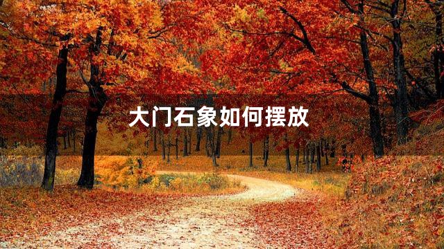 大门石象如何摆放