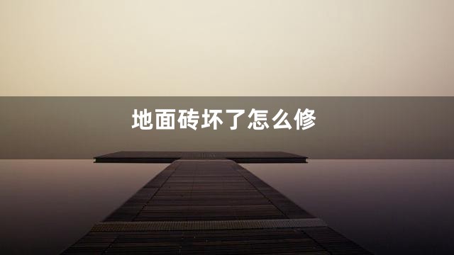 地面砖坏了怎么修