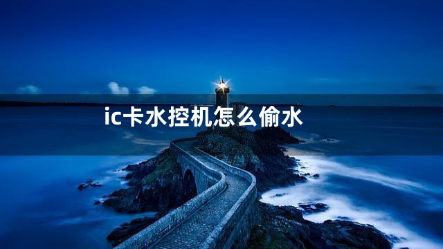 ic卡水控机怎么偷水