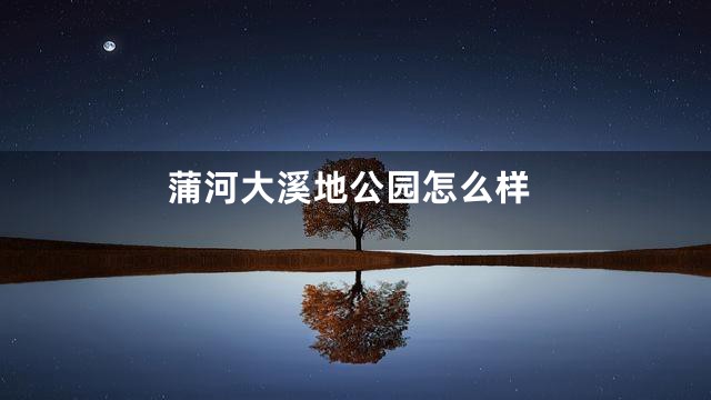 蒲河大溪地公园怎么样