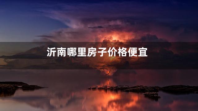 沂南哪里房子价格便宜