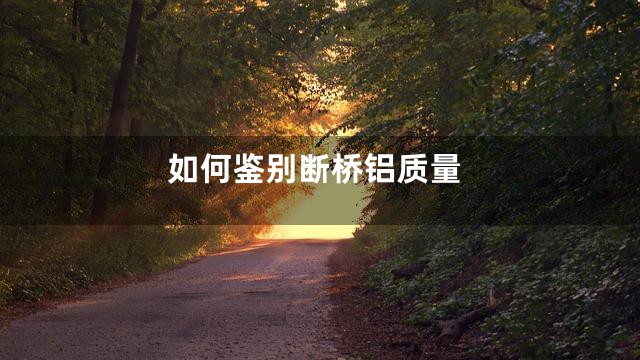 如何鉴别断桥铝质量