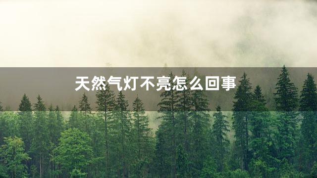 天然气灯不亮怎么回事