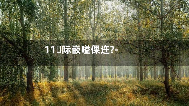 11际嵌嗌倮迕?-