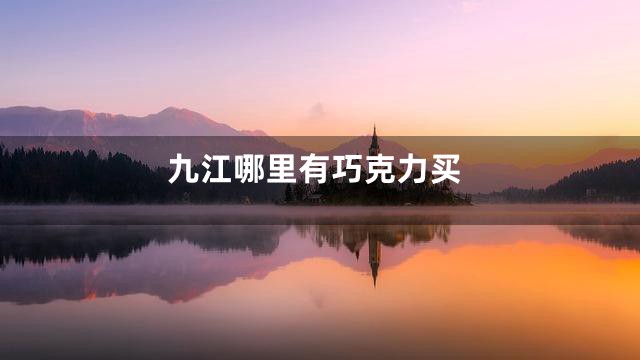 九江哪里有巧克力买