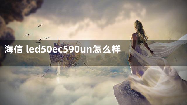 海信 led50ec590un怎么样