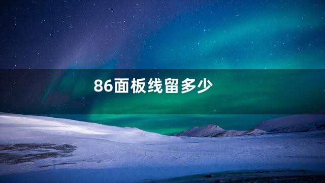 86面板线留多少