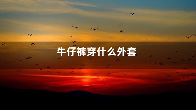 牛仔裤穿什么外套