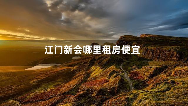 江门新会哪里租房便宜
