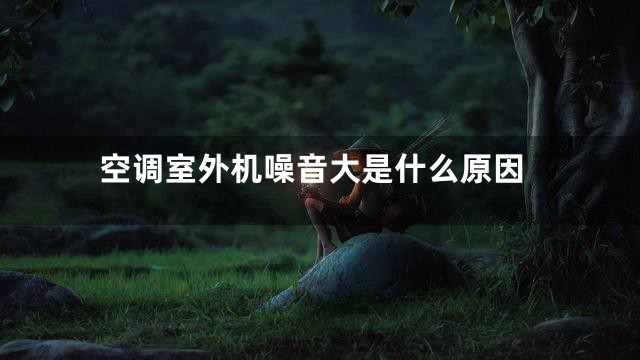 空调室外机噪音大是什么原因