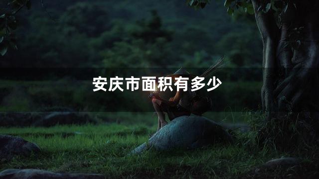 安庆市面积有多少