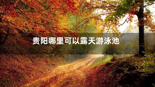 贵阳哪里可以露天游泳池