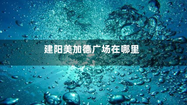 建阳美加德广场在哪里