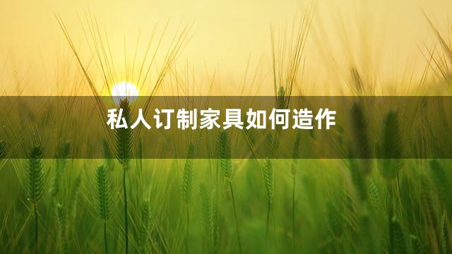 私人订制家具如何造作
